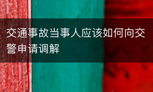 交通事故当事人应该如何向交警申请调解