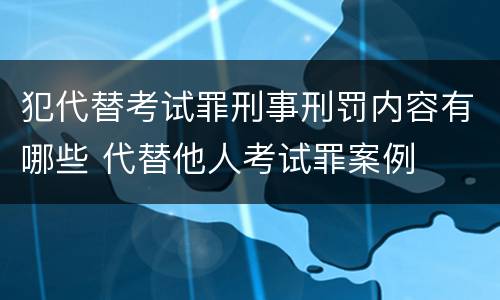 犯代替考试罪刑事刑罚内容有哪些 代替他人考试罪案例