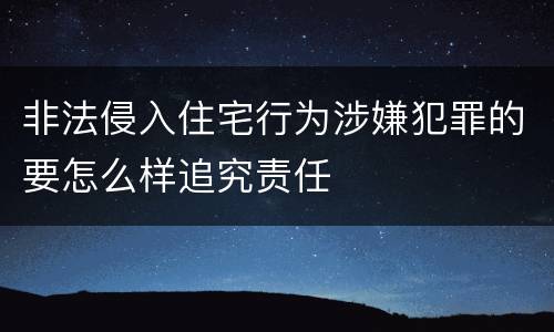 非法侵入住宅行为涉嫌犯罪的要怎么样追究责任