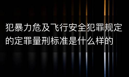 犯暴力危及飞行安全犯罪规定的定罪量刑标准是什么样的