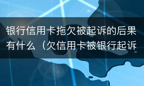 银行信用卡拖欠被起诉的后果有什么（欠信用卡被银行起诉会坐牢吗?）