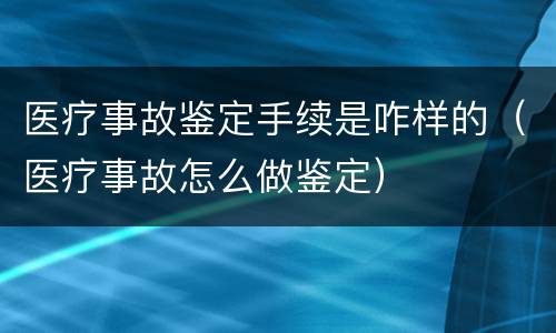 医疗事故鉴定手续是咋样的（医疗事故怎么做鉴定）