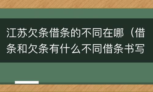 江苏欠条借条的不同在哪（借条和欠条有什么不同借条书写）