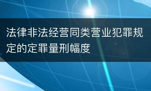 法律非法经营同类营业犯罪规定的定罪量刑幅度