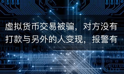 虚拟货币交易被骗，对方没有打款与另外的人变现，报警有用吗