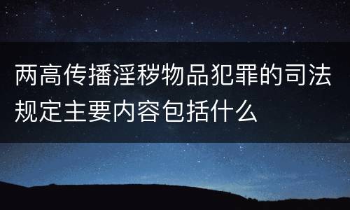 两高传播淫秽物品犯罪的司法规定主要内容包括什么