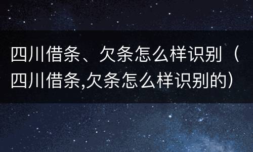 四川借条、欠条怎么样识别（四川借条,欠条怎么样识别的）