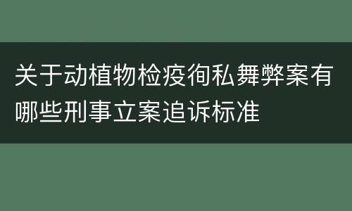 关于动植物检疫徇私舞弊案有哪些刑事立案追诉标准