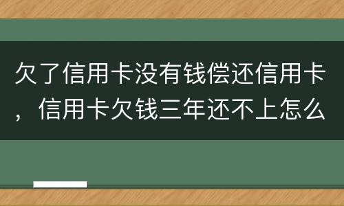 欠了信用卡没有钱偿还信用卡，信用卡欠钱三年还不上怎么办