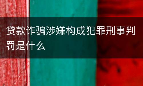 贷款诈骗涉嫌构成犯罪刑事判罚是什么