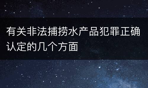 有关非法捕捞水产品犯罪正确认定的几个方面