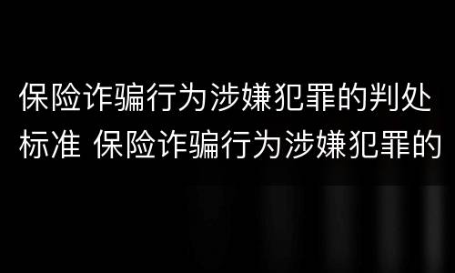 保险诈骗行为涉嫌犯罪的判处标准 保险诈骗行为涉嫌犯罪的判处标准是什么