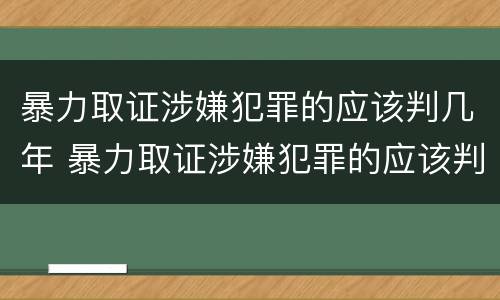 暴力取证涉嫌犯罪的应该判几年 暴力取证涉嫌犯罪的应该判几年缓刑