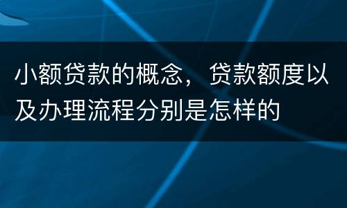 小额贷款的概念，贷款额度以及办理流程分别是怎样的