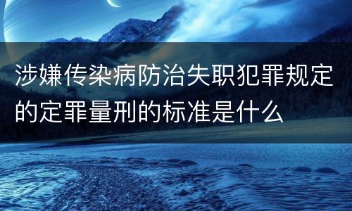 涉嫌传染病防治失职犯罪规定的定罪量刑的标准是什么