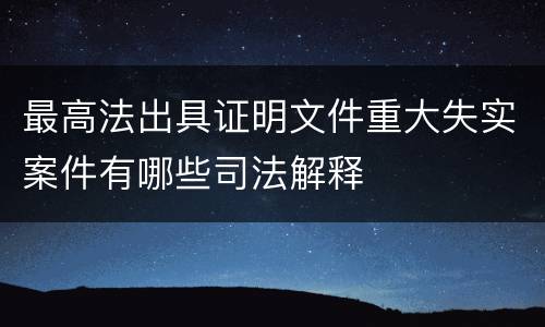 最高法出具证明文件重大失实案件有哪些司法解释