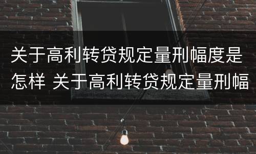 关于高利转贷规定量刑幅度是怎样 关于高利转贷规定量刑幅度是怎样确定的