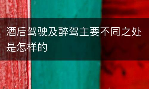 酒后驾驶及醉驾主要不同之处是怎样的