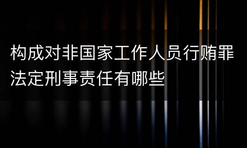 构成对非国家工作人员行贿罪法定刑事责任有哪些