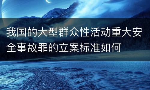 我国的大型群众性活动重大安全事故罪的立案标准如何