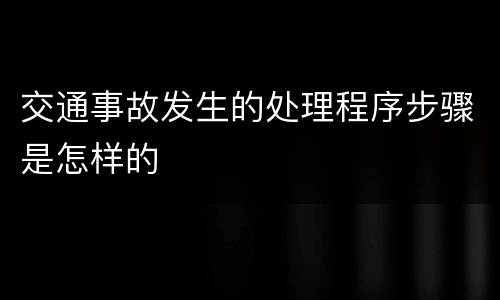 交通事故发生的处理程序步骤是怎样的