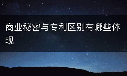 商业秘密与专利区别有哪些体现