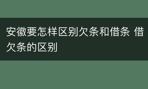 安徽要怎样区别欠条和借条 借欠条的区别