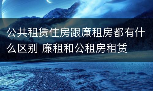 公共租赁住房跟廉租房都有什么区别 廉租和公租房租赁