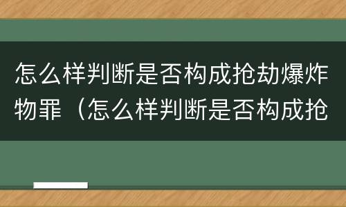 怎么样判断是否构成抢劫爆炸物罪（怎么样判断是否构成抢劫爆炸物罪呢）