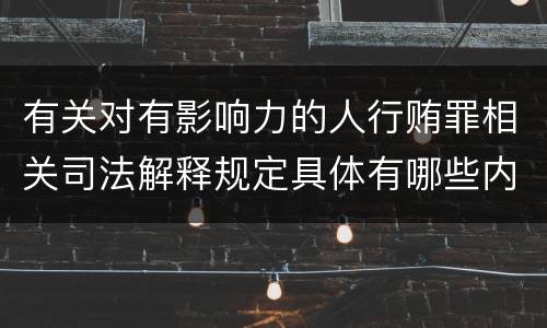 有关对有影响力的人行贿罪相关司法解释规定具体有哪些内容