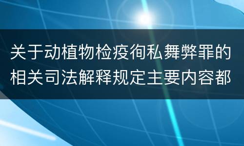 关于动植物检疫徇私舞弊罪的相关司法解释规定主要内容都有哪些