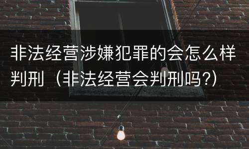 非法经营涉嫌犯罪的会怎么样判刑（非法经营会判刑吗?）