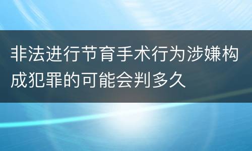 非法进行节育手术行为涉嫌构成犯罪的可能会判多久