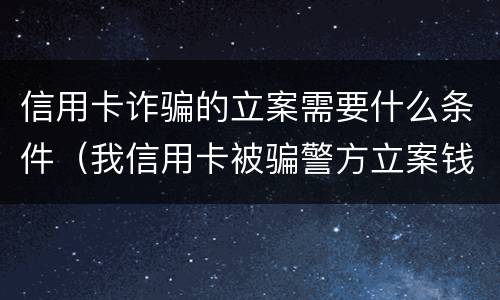 信用卡诈骗的立案需要什么条件（我信用卡被骗警方立案钱能追回吗）