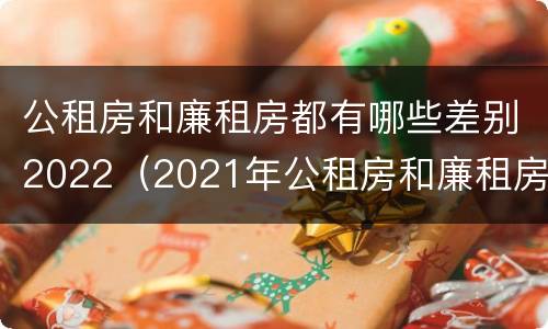 公租房和廉租房都有哪些差别2022（2021年公租房和廉租房有什么区别）