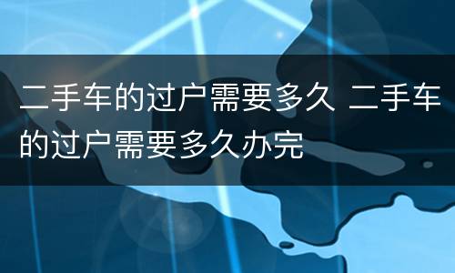 二手车的过户需要多久 二手车的过户需要多久办完