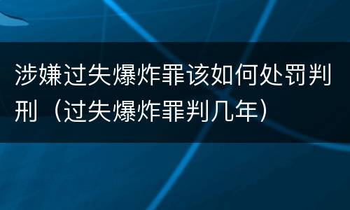 涉嫌过失爆炸罪该如何处罚判刑（过失爆炸罪判几年）