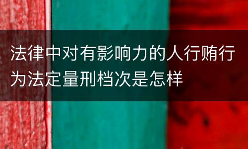 法律中对有影响力的人行贿行为法定量刑档次是怎样