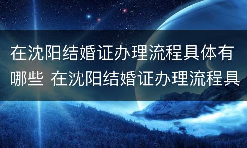 在沈阳结婚证办理流程具体有哪些 在沈阳结婚证办理流程具体有哪些费用