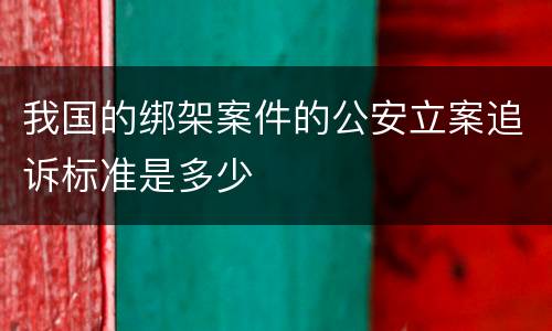 我国的绑架案件的公安立案追诉标准是多少