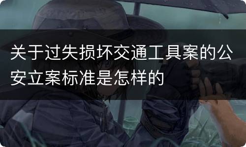 关于过失损坏交通工具案的公安立案标准是怎样的