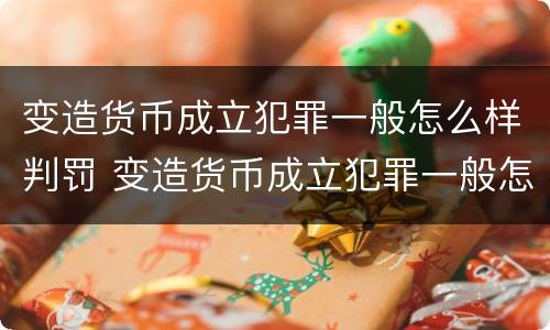 变造货币成立犯罪一般怎么样判罚 变造货币成立犯罪一般怎么样判罚的