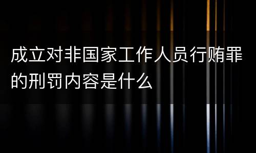 成立对非国家工作人员行贿罪的刑罚内容是什么