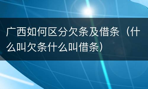 广西如何区分欠条及借条（什么叫欠条什么叫借条）