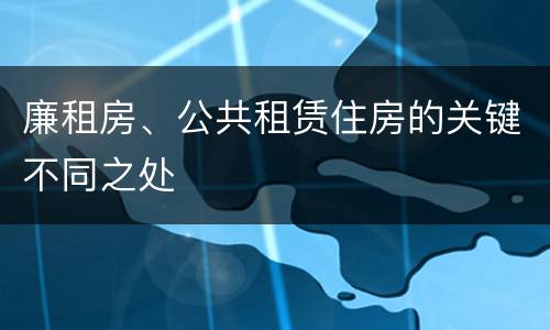 廉租房、公共租赁住房的关键不同之处