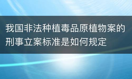 我国非法种植毒品原植物案的刑事立案标准是如何规定