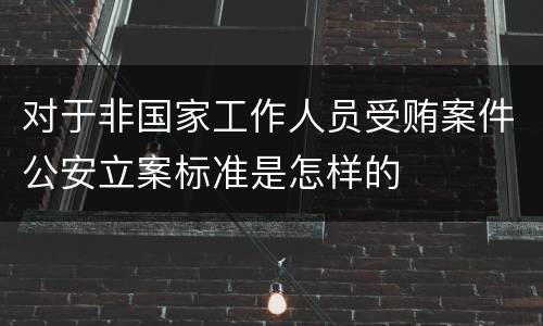 对于非国家工作人员受贿案件公安立案标准是怎样的