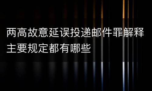 两高故意延误投递邮件罪解释主要规定都有哪些