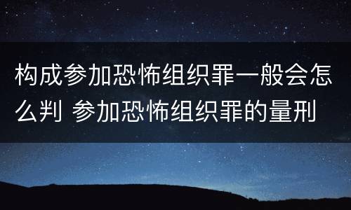 构成参加恐怖组织罪一般会怎么判 参加恐怖组织罪的量刑