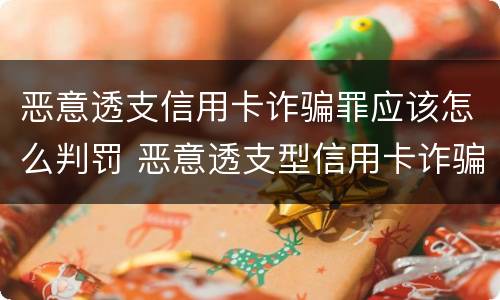 恶意透支信用卡诈骗罪应该怎么判罚 恶意透支型信用卡诈骗罪的司法解释的解读